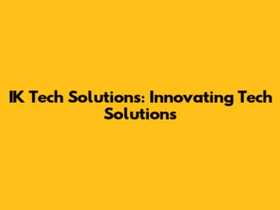 IK Tech Solutions: Innovating Tech Solutions