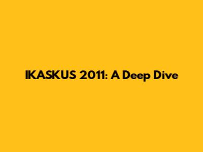 IKASKUS 2011: A Deep Dive