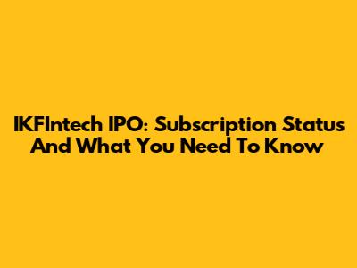 IKFIntech IPO: Subscription Status And What You Need To Know