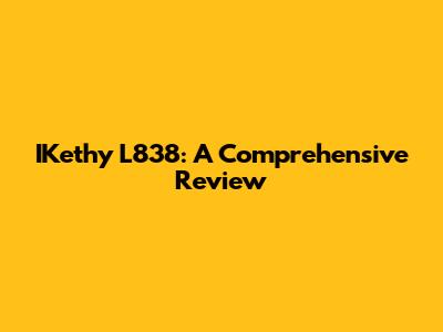 IKethy L838: A Comprehensive Review