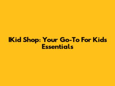 IKid Shop: Your Go-To For Kids' Essentials