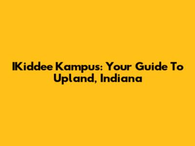IKiddee Kampus: Your Guide To Upland, Indiana