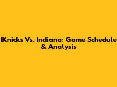 IKnicks Vs. Indiana: Game Schedule & Analysis