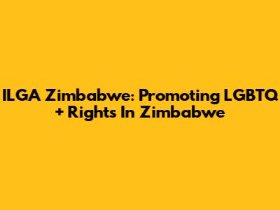 ILGA Zimbabwe: Promoting LGBTQ+ Rights In Zimbabwe