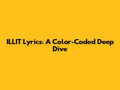 ILLIT Lyrics: A Color-Coded Deep Dive