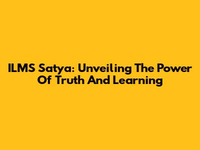 ILMS Satya: Unveiling The Power Of Truth And Learning