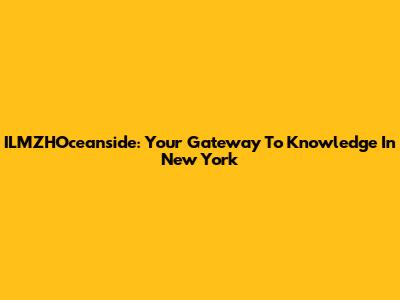 ILMZHOceanside: Your Gateway To Knowledge In New York
