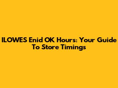 ILOWES Enid OK Hours: Your Guide To Store Timings
