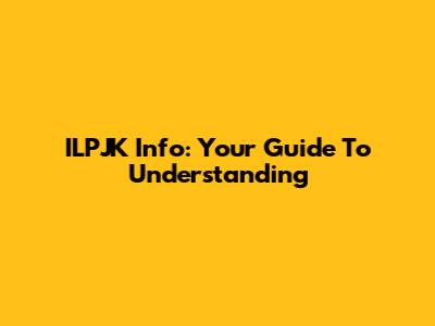 ILPJK Info: Your Guide To Understanding