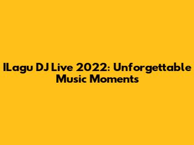 ILagu DJ Live 2022: Unforgettable Music Moments