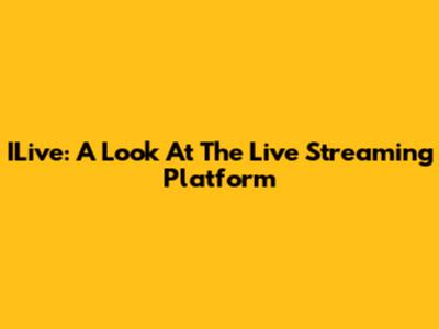 ILive: A Look At The Live Streaming Platform