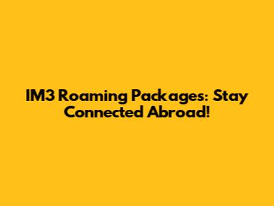 IM3 Roaming Packages: Stay Connected Abroad!