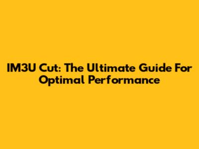 IM3U Cut: The Ultimate Guide For Optimal Performance