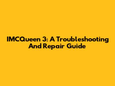 IMCQueen 3: A Troubleshooting And Repair Guide