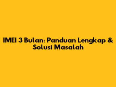 IMEI 3 Bulan: Panduan Lengkap & Solusi Masalah