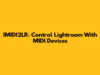 IMIDI2LR: Control Lightroom With MIDI Devices