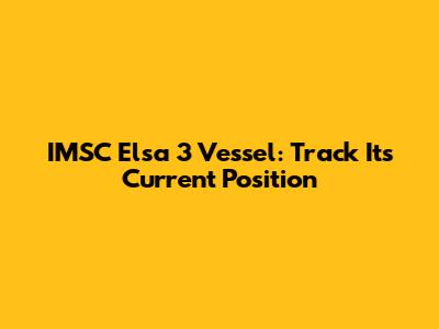 IMSC Elsa 3 Vessel: Track Its Current Position