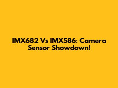 IMX682 Vs IMX586: Camera Sensor Showdown!