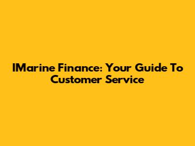 IMarine Finance: Your Guide To Customer Service