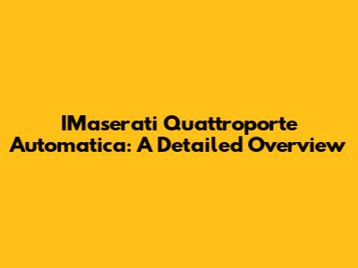 IMaserati Quattroporte Automatica: A Detailed Overview