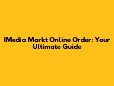IMedia Markt Online Order: Your Ultimate Guide