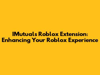 IMutuals Roblox Extension: Enhancing Your Roblox Experience