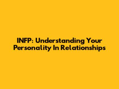 INFP: Understanding Your Personality In Relationships