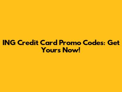 ING Credit Card Promo Codes: Get Yours Now!
