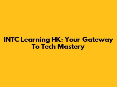INTC Learning HK: Your Gateway To Tech Mastery