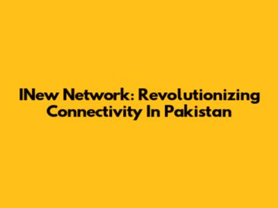 INew Network: Revolutionizing Connectivity In Pakistan