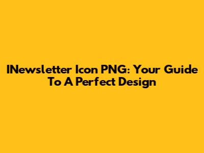 INewsletter Icon PNG: Your Guide To A Perfect Design