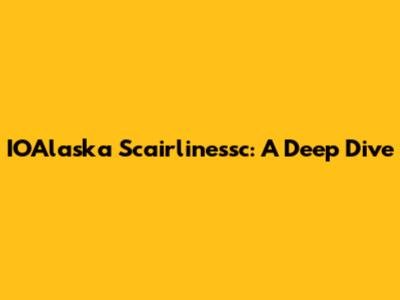IOAlaska Scairlinessc: A Deep Dive
