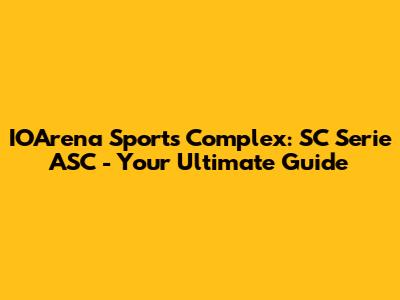 IOArena Sports Complex: SC Serie ASC - Your Ultimate Guide