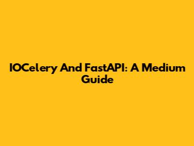 IOCelery And FastAPI: A Medium Guide