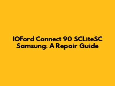 IOFord Connect 90 SCLiteSC Samsung: A Repair Guide