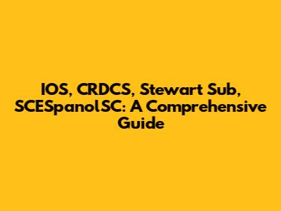 IOS, CRDCS, Stewart Sub, SCESpanolSC: A Comprehensive Guide