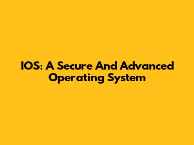 IOS: A Secure And Advanced Operating System