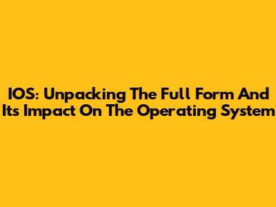 IOS: Unpacking The Full Form And Its Impact On The Operating System