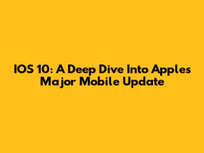 IOS 10: A Deep Dive Into Apple's Major Mobile Update