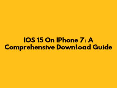 IOS 15 On IPhone 7: A Comprehensive Download Guide