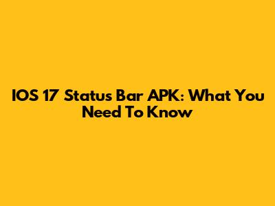 IOS 17 Status Bar APK: What You Need To Know