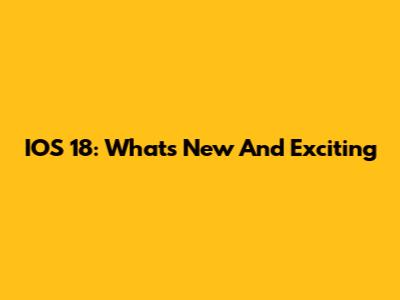 IOS 18: What's New And Exciting