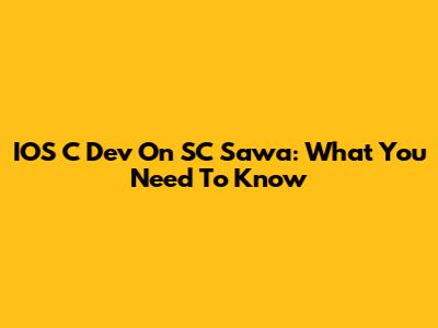 IOS C Dev On SC Sawa: What You Need To Know