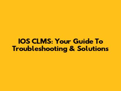 IOS CLMS: Your Guide To Troubleshooting & Solutions
