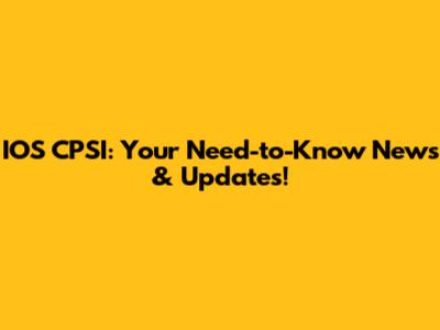 IOS CPSI: Your Need-to-Know News & Updates!