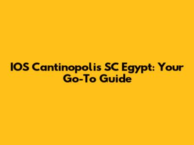 IOS Cantinopolis SC Egypt: Your Go-To Guide