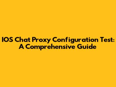 IOS Chat Proxy Configuration Test: A Comprehensive Guide
