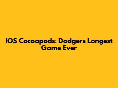 IOS Cocoapods: Dodgers' Longest Game Ever