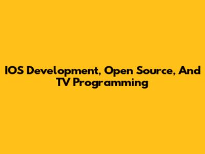 IOS Development, Open Source, And TV Programming