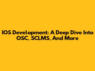 IOS Development: A Deep Dive Into OSC, SCLMS, And More